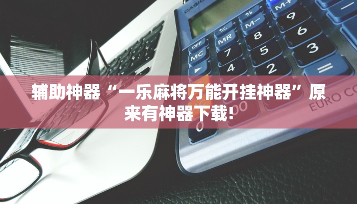 辅助神器“一乐麻将万能开挂神器”原来有神器下载!