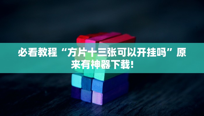 必看教程“方片十三张可以开挂吗”原来有神器下载!