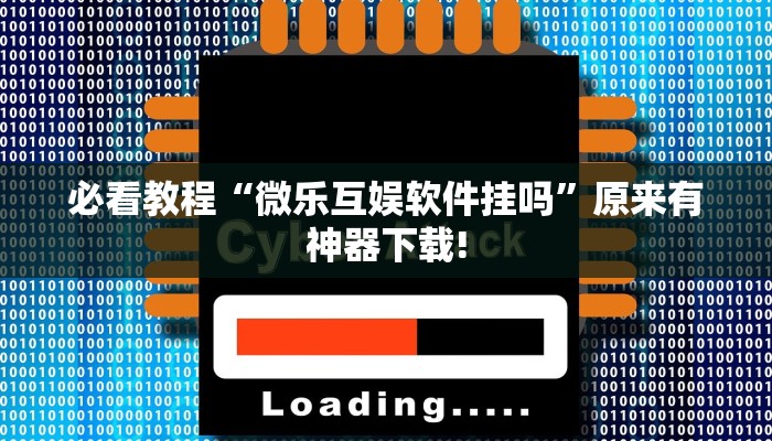 必看教程“微乐互娱软件挂吗”原来有神器下载!