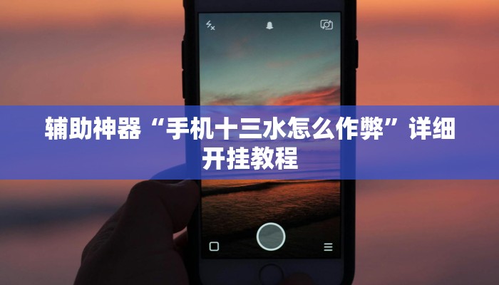 辅助神器“手机十三水怎么作弊”详细开挂教程 辅助神器“手机十三水怎么作弊”详细开挂教程