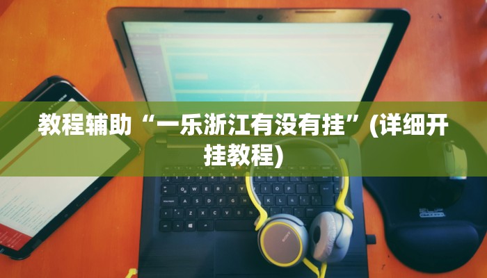 教程辅助“一乐浙江有没有挂”(详细开挂教程)