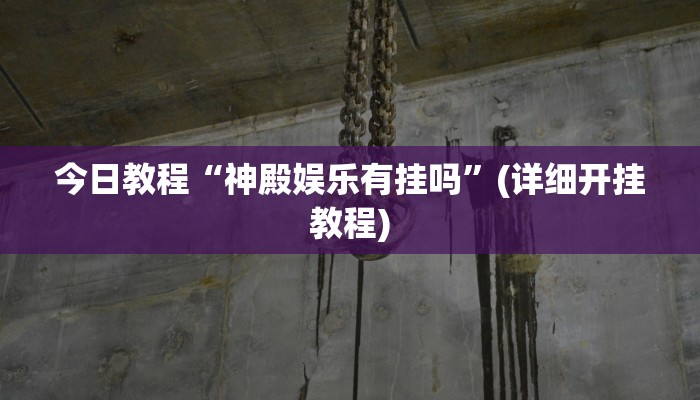 今日教程“神殿娱乐有挂吗”(详细开挂教程)