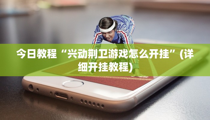 今日教程“兴动荆卫游戏怎么开挂”(详细开挂教程) 今日教程“兴动荆卫游戏怎么开挂”(详细开挂教程)