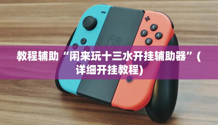 教程辅助“闲来玩十三水开挂辅助器”(详细开挂教程)