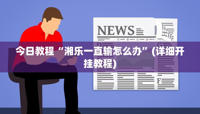 今日教程“湘乐一直输怎么办”(详细开挂教程)