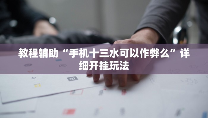 教程辅助“手机十三水可以作弊么”详细开挂玩法