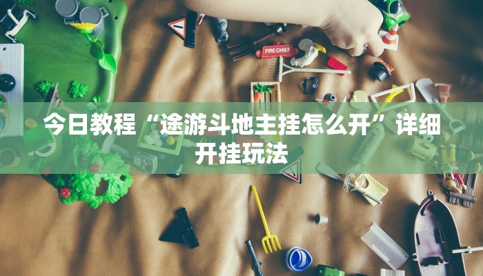 今日教程“途游斗地主挂怎么开”详细开挂玩法 今日教程“途游斗地主挂怎么开”详细开挂玩法