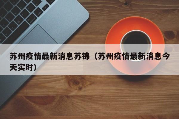 苏州疫情最新消息苏锦(苏州疫情最新消息今天实时)