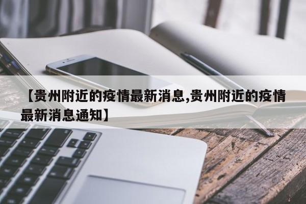 【贵州附近的疫情最新消息,贵州附近的疫情最新消息通知】