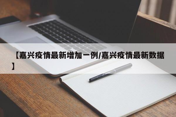 【嘉兴疫情最新增加一例/嘉兴疫情最新数据】