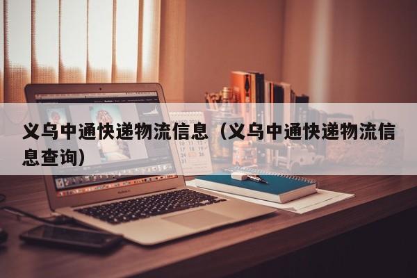 义乌中通快递物流信息(义乌中通快递物流信息查询)