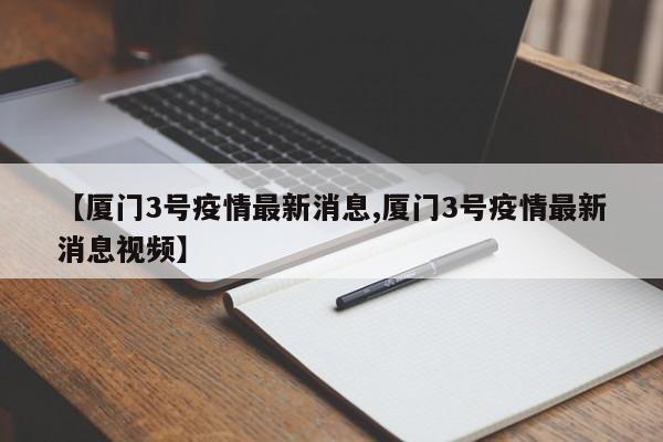 【厦门3号疫情最新消息,厦门3号疫情最新消息视频】