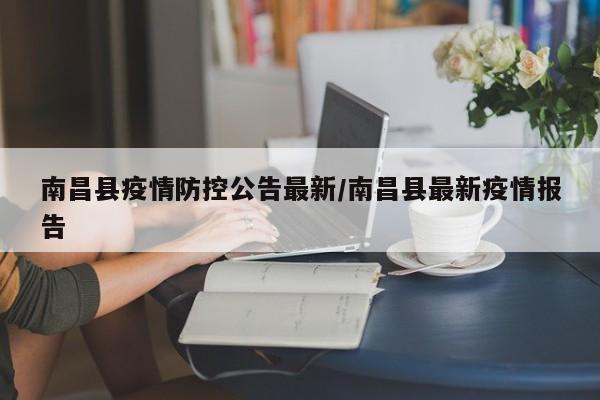 南昌县疫情防控公告最新/南昌县最新疫情报告
