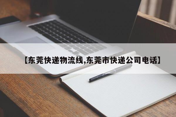 【东莞快递物流线,东莞市快递公司电话】