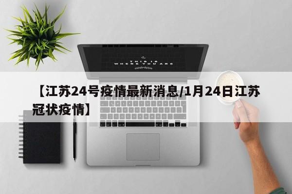 【江苏24号疫情最新消息/1月24日江苏冠状疫情】
