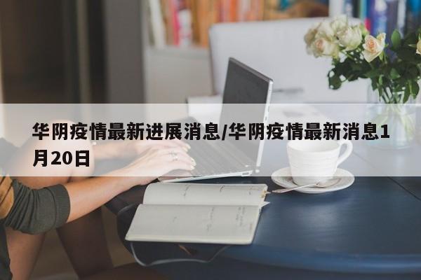 华阴疫情最新进展消息/华阴疫情最新消息1月20日