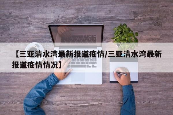 【三亚清水湾最新报道疫情/三亚清水湾最新报道疫情情况】