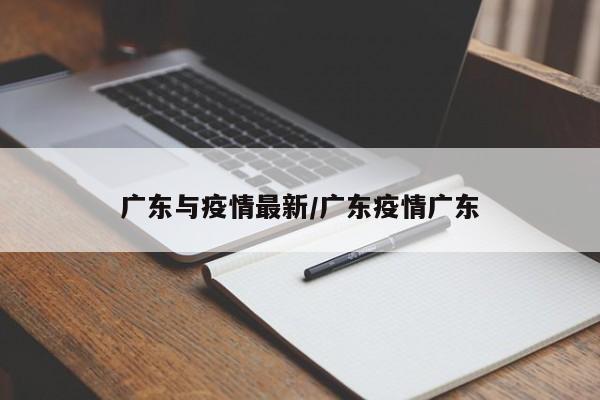 广东与疫情最新/广东疫情广东